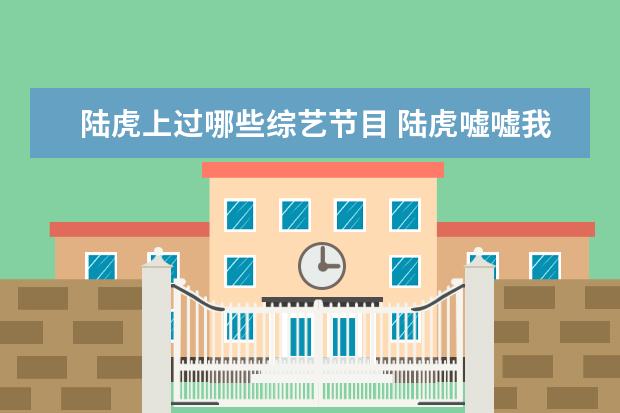 陆虎上过哪些综艺节目 陆虎嘘嘘我们的歌哪一期