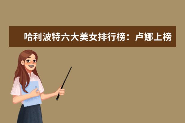哈利波特六大美女排行榜：卢娜上榜，第一拒绝了英国王子的求爱 招魂位列第一，安魂曲仅排第五