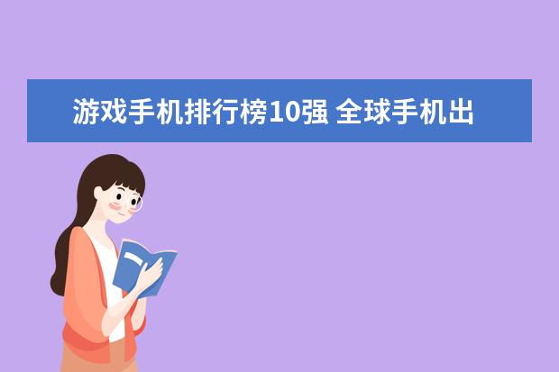 游戏手机排行榜10强 全球手机出货量下降