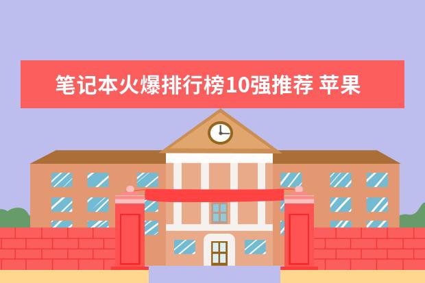 笔记本火爆排行榜10强推荐 苹果手机排行榜10强：功能强销量高的苹果手机推荐
