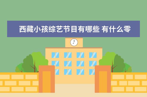 西藏小孩综艺节目有哪些 有什么零食适合买回家当年货的?