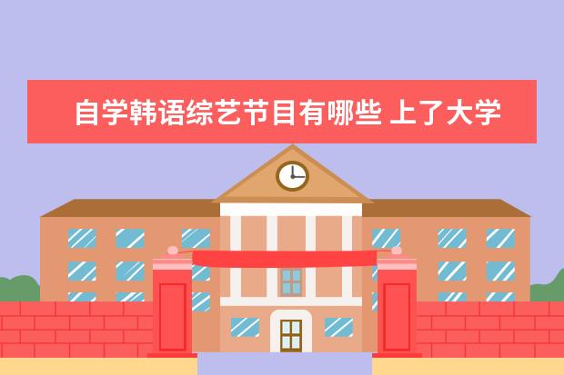 自学韩语综艺节目有哪些 上了大学以后到底要不要努力?
