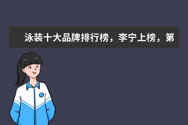 泳装十大品牌排行榜，李宁上榜，第一被众多奥运选手青睐 家居服十大品牌排行榜