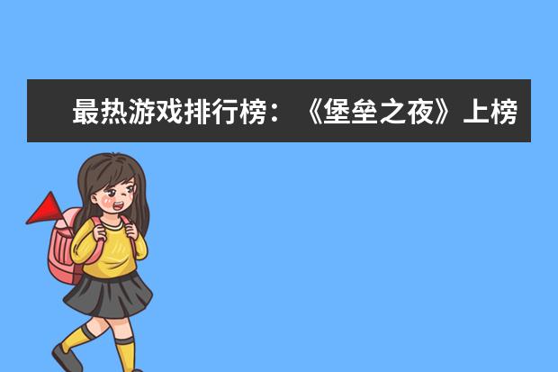 最热游戏排行榜：《堡垒之夜》上榜，第二古风画面精美 lol最容易上分的英雄排行榜