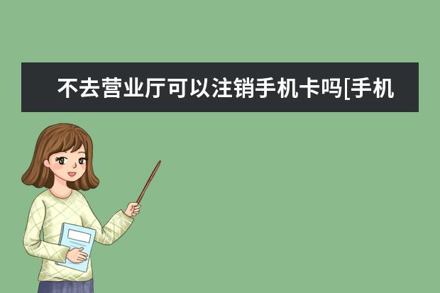 不去营业厅可以注销手机卡吗[手机卡不用了一定要去营业厅注销吗] ace1手机怎么样