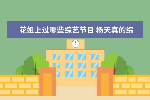 花姐上过哪些综艺节目 杨天真的综艺《我和我的经纪人》这部综艺节目有哪些...