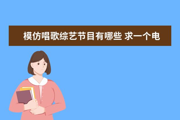 模仿唱歌综艺节目有哪些 求一个电视模仿节目的名字,模仿明星唱歌的节目,每期...