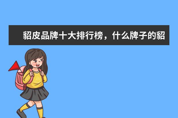 貂皮品牌十大排行榜，什么牌子的貂皮大衣好 童装品牌哪个好