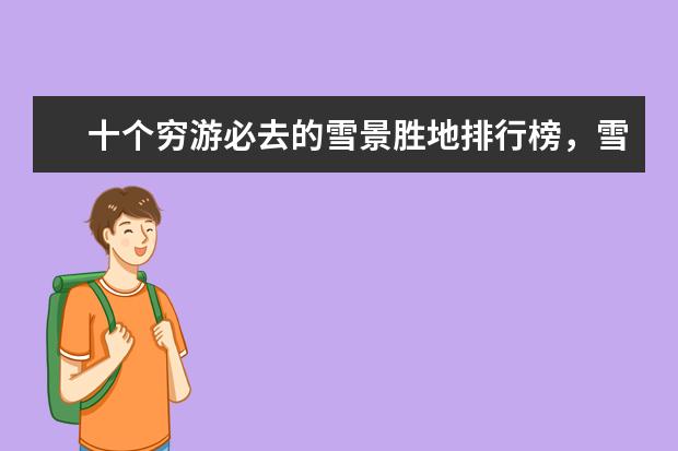 十个穷游必去的雪景胜地排行榜，雪景胜地哪个好 中国十大最美村镇排行榜，福建培田古村犹如世外桃源