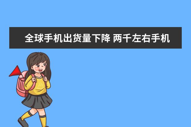 全球手机出货量下降 两千左右手机性价比排行，四核起步，最低不超千元