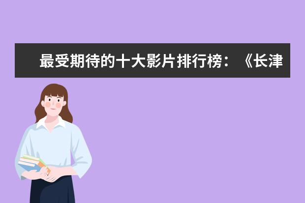 最受期待的十大影片排行榜：《长津湖》上榜，第四贾玲“处女作 古惑仔谁最能打