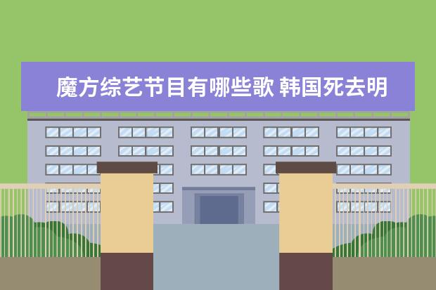 魔方综艺节目有哪些歌 韩国死去明星有哪些