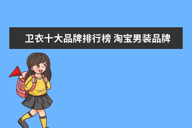 卫衣十大品牌排行榜 淘宝男装品牌销量排行榜前十，淘宝销量最多的男装品牌分享