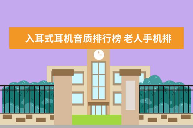 入耳式耳机音质排行榜 老人手机排行榜10强