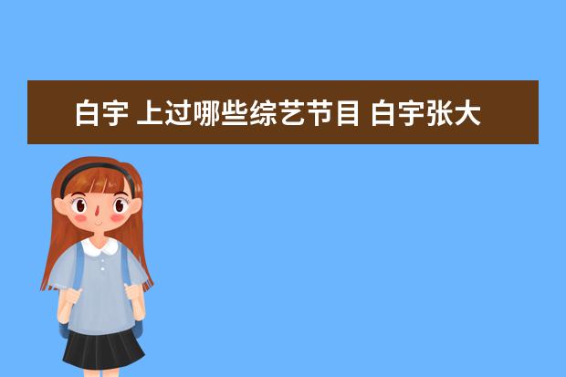 白宇 上过哪些综艺节目 白宇张大大什么综艺