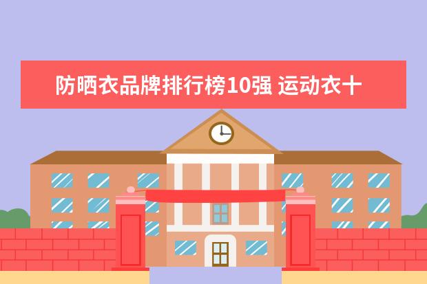 防晒衣品牌排行榜10强 运动衣十大品牌排行榜