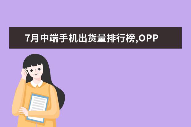 7月中端手机出货量排行榜,OPPO包揽前三,vivo完全不敌 商务笔记本性价比排行榜