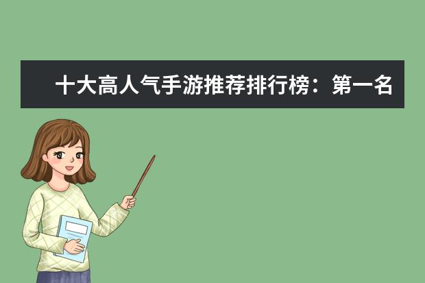 十大高人气手游推荐排行榜：第一名深受女大学生的喜爱 十大休闲类手游排行榜:第二画风玩法都独树一帜，第六充满了回忆