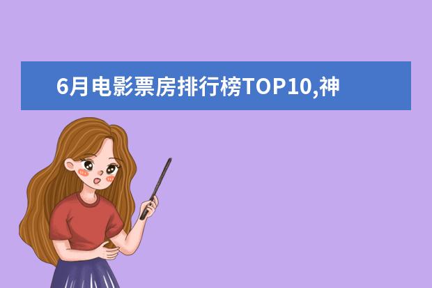 6月电影票房排行榜TOP10,神奇女侠排名第三冈仁波齐排名第九 电锯惊魂系列深度于血腥并存
