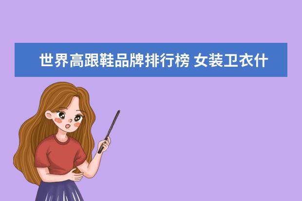 世界高跟鞋品牌排行榜 女装卫衣什么牌子好