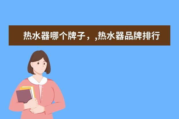 热水器哪个牌子，,热水器品牌排行榜 中国充电宝排行榜10强
