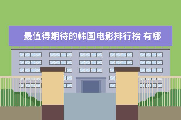 最值得期待的韩国电影排行榜 有哪些好看的爱情电影推荐