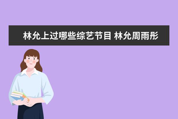 林允上过哪些综艺节目 林允周雨彤综艺做饭哪一期