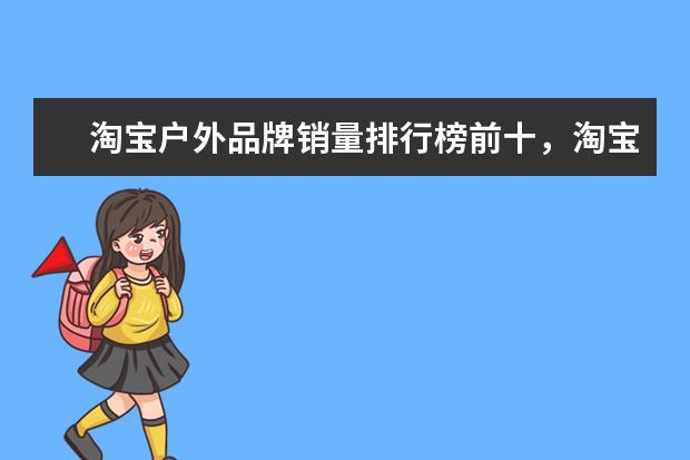 淘宝户外品牌销量排行榜前十，淘宝销量最好的户外品牌推荐 天猫男装品牌销量排行榜前十名，战地吉普销量遥遥领先