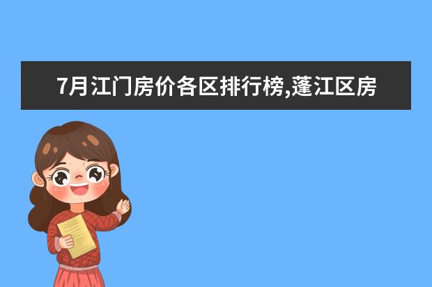 7月江门房价各区排行榜,蓬江区房价平均单价为7380元/㎡ 7月铜川房价各区排行榜,耀州区房价上涨印台区房价下降