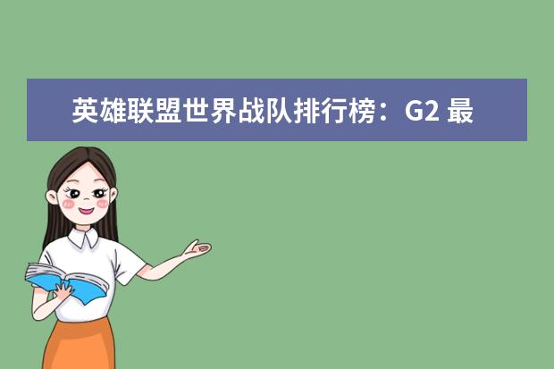 英雄联盟世界战队排行榜：G2 最热游戏排行榜：《堡垒之夜》上榜，第二古风画面精美