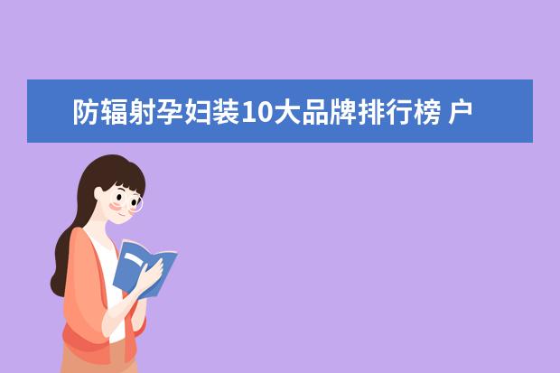 防辐射孕妇装10大品牌排行榜 户外品牌有哪些