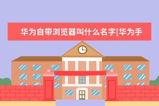 华为自带浏览器叫什么名字[华为手机自带浏览器叫什么名字] oppo手机一直叫