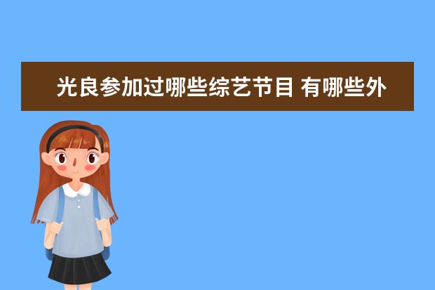 光良参加过哪些综艺节目 有哪些外国明星在国内走红的?
