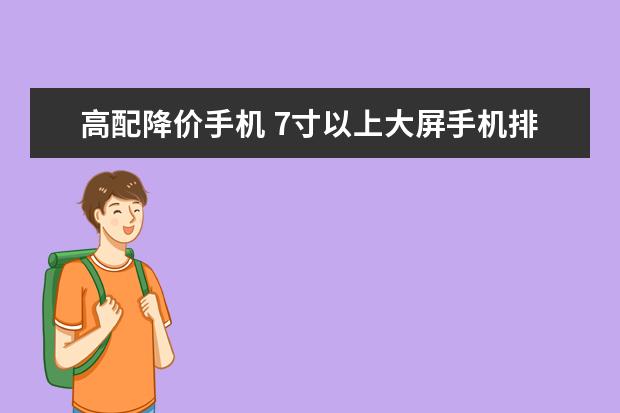 高配降价手机 7寸以上大屏手机排行