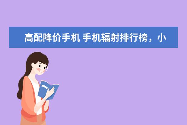 高配降价手机 手机辐射排行榜，小米4手机上榜(高低完整榜单)