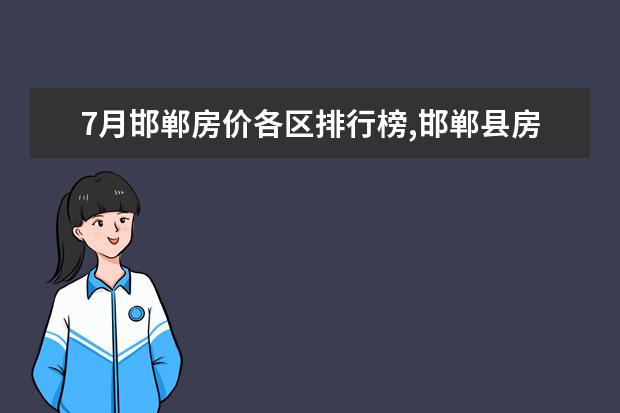 7月邯郸房价各区排行榜,邯郸县房价平均单价为8004元/㎡ 7月江门房价各区排行榜,蓬江区房价平均单价为7380元/㎡