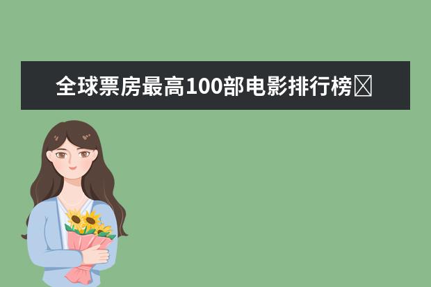 全球票房最高100部电影排行榜​，史上最高票房电影top100 好莱坞十大悬疑电影排行榜