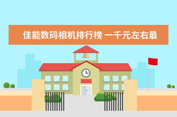 佳能数码相机排行榜 一千元左右最好的手机排行榜：中兴上榜，第一手机系列繁多
