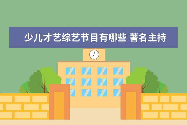 少儿才艺综艺节目有哪些 著名主持人程成,都有哪些代表作品?
