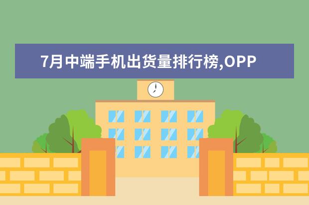 7月中端手机出货量排行榜,OPPO包揽前三,vivo完全不敌 Vertu用的是什么系统,vertu智能手机系统是什么