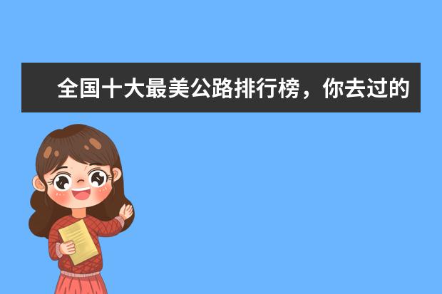 全国十大最美公路排行榜，你去过的公路有它们美吗 全球十大攀岩胜地排行榜，攀岩爱好者心中的圣地