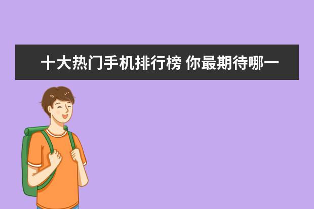 十大热门手机排行榜 你最期待哪一款
