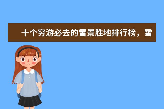 十个穷游必去的雪景胜地排行榜，雪景胜地哪个好 世界10大最美的夜景赏玩地排行榜