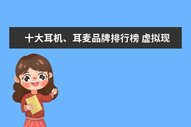 十大耳机、耳麦品牌排行榜 虚拟现实VR眼镜排行榜
