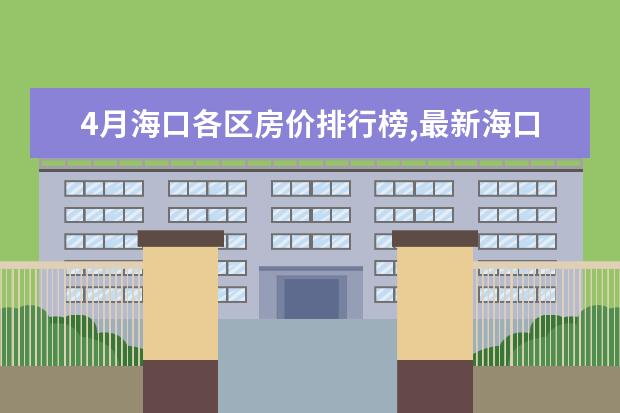 4月海口各区房价排行榜,最新海口房价小幅度上涨 7月安顺房价各区排行榜,西秀区房价平均单价4201元/㎡