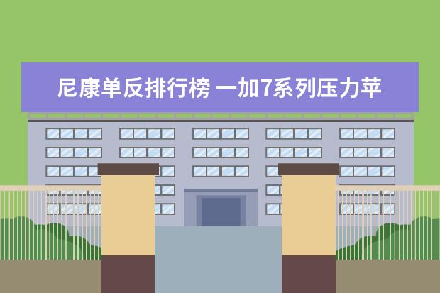 尼康单反排行榜 一加7系列压力苹果和华为