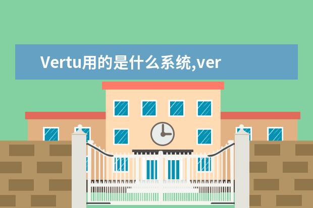 Vertu用的是什么系统,vertu智能手机系统是什么 华为智能手机性价比排行榜