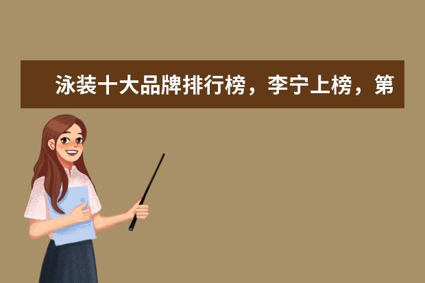 泳装十大品牌排行榜，李宁上榜，第一被众多奥运选手青睐 童装品牌哪个好