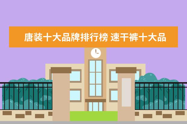 唐装十大品牌排行榜 速干裤十大品牌排行榜推荐