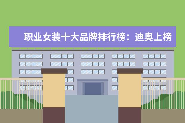职业女装十大品牌排行榜：迪奥上榜，第六风格独特 淘宝户外品牌销量排行榜前十，淘宝销量最好的户外品牌推荐